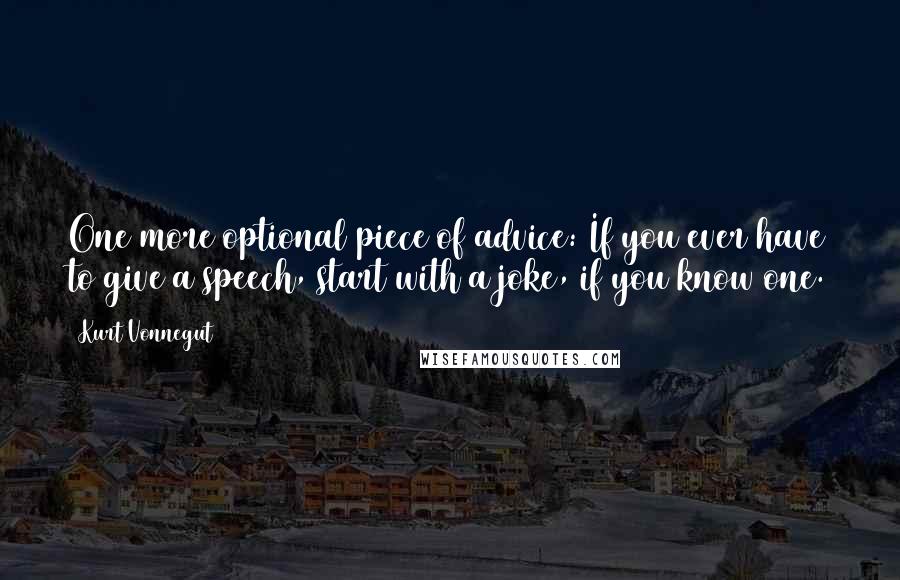 Kurt Vonnegut Quotes: One more optional piece of advice: If you ever have to give a speech, start with a joke, if you know one.