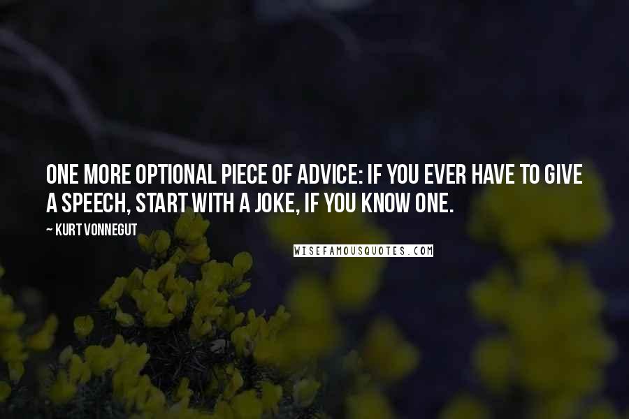 Kurt Vonnegut Quotes: One more optional piece of advice: If you ever have to give a speech, start with a joke, if you know one.