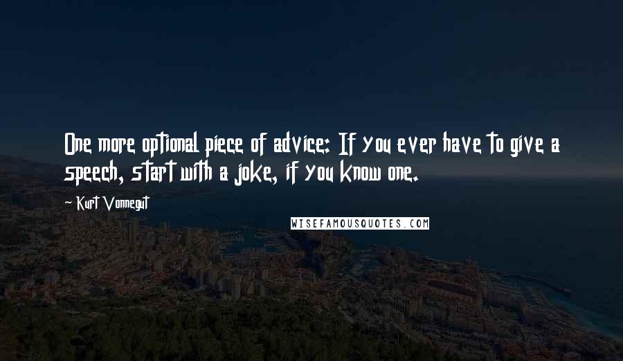 Kurt Vonnegut Quotes: One more optional piece of advice: If you ever have to give a speech, start with a joke, if you know one.