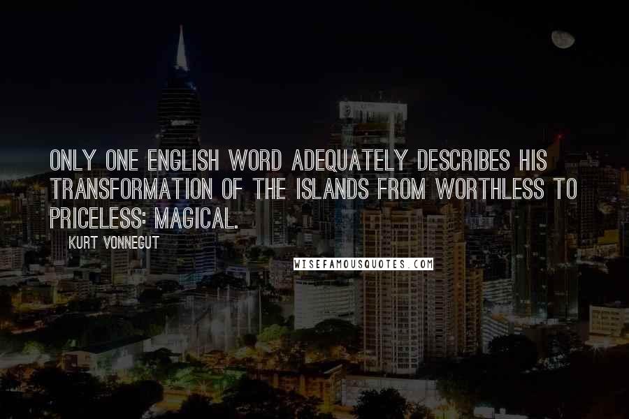 Kurt Vonnegut Quotes: Only one English word adequately describes his transformation of the islands from worthless to priceless: magical.