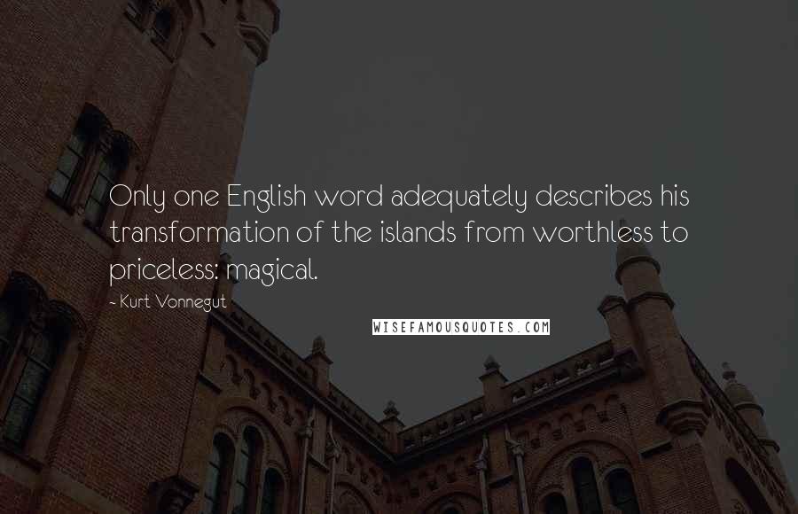 Kurt Vonnegut Quotes: Only one English word adequately describes his transformation of the islands from worthless to priceless: magical.