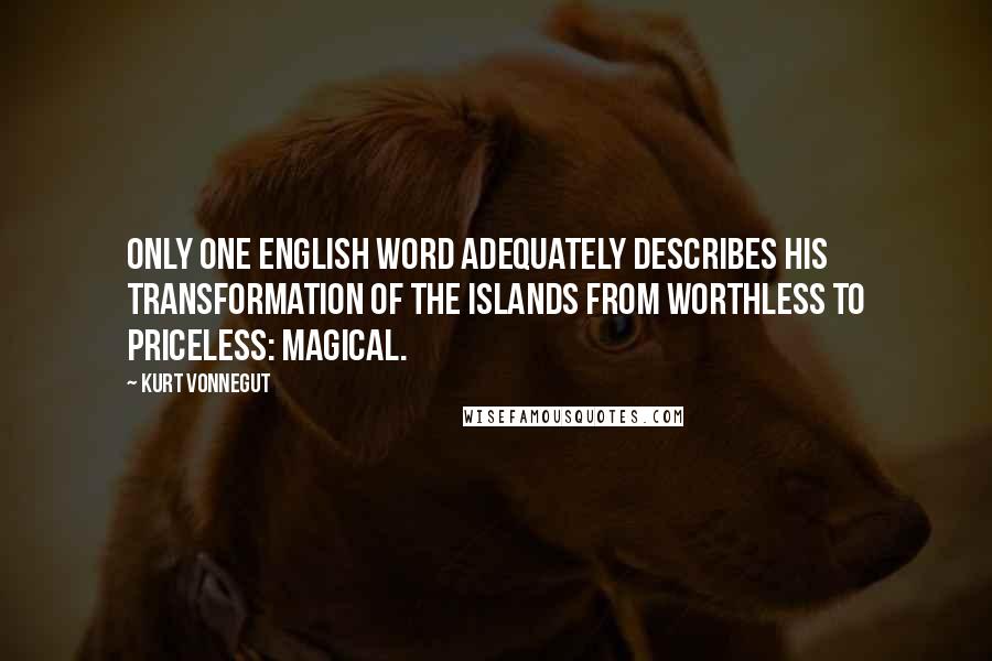 Kurt Vonnegut Quotes: Only one English word adequately describes his transformation of the islands from worthless to priceless: magical.