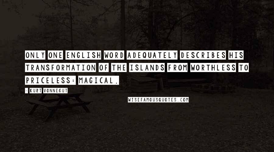 Kurt Vonnegut Quotes: Only one English word adequately describes his transformation of the islands from worthless to priceless: magical.