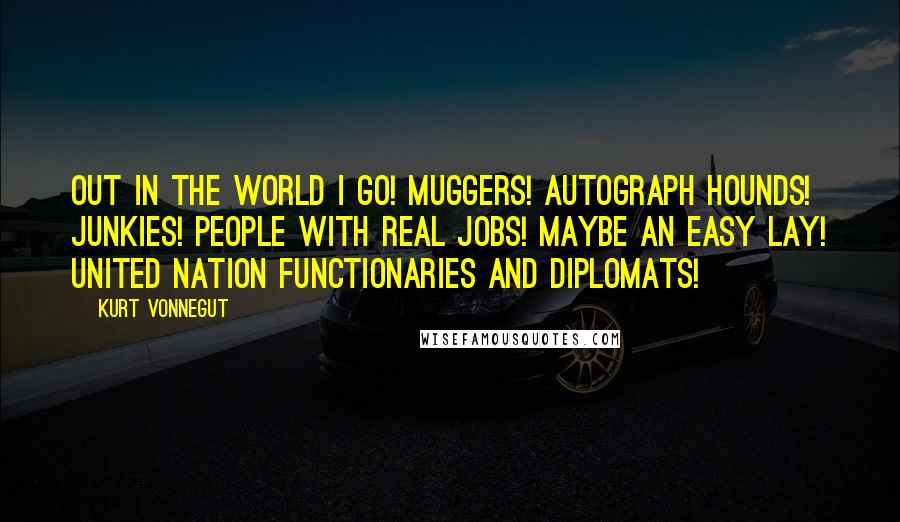 Kurt Vonnegut Quotes: Out in the world I go! Muggers! Autograph hounds! Junkies! People with real jobs! Maybe an easy lay! United Nation functionaries and diplomats!