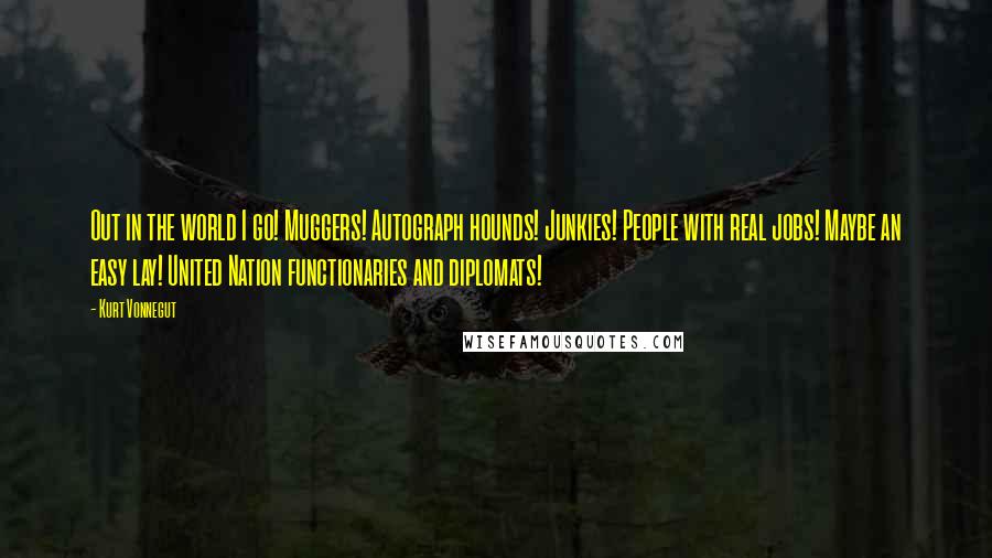 Kurt Vonnegut Quotes: Out in the world I go! Muggers! Autograph hounds! Junkies! People with real jobs! Maybe an easy lay! United Nation functionaries and diplomats!