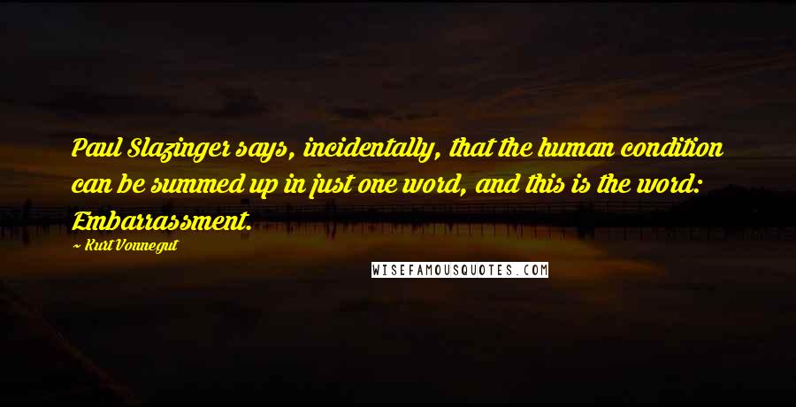 Kurt Vonnegut Quotes: Paul Slazinger says, incidentally, that the human condition can be summed up in just one word, and this is the word: Embarrassment.