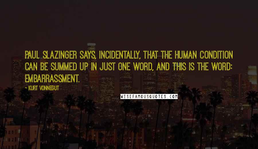 Kurt Vonnegut Quotes: Paul Slazinger says, incidentally, that the human condition can be summed up in just one word, and this is the word: Embarrassment.