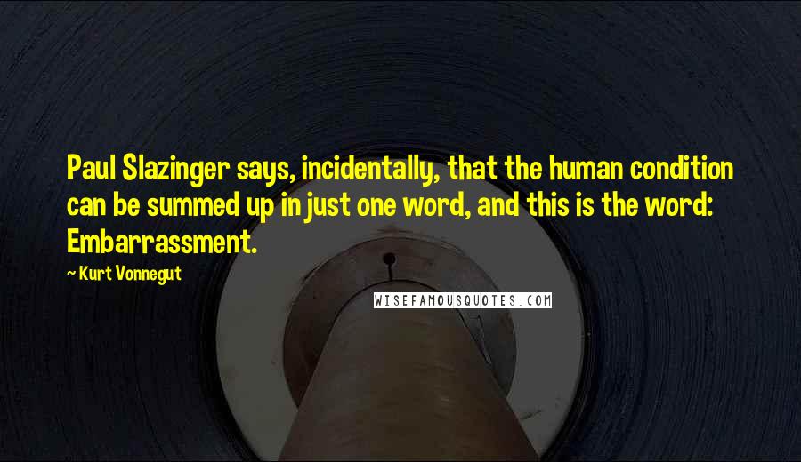 Kurt Vonnegut Quotes: Paul Slazinger says, incidentally, that the human condition can be summed up in just one word, and this is the word: Embarrassment.
