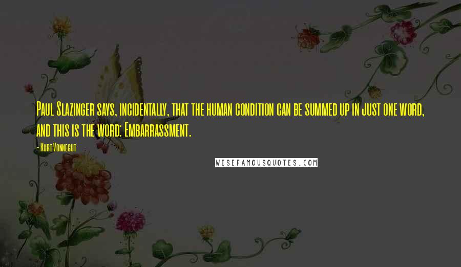 Kurt Vonnegut Quotes: Paul Slazinger says, incidentally, that the human condition can be summed up in just one word, and this is the word: Embarrassment.