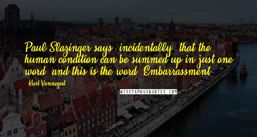 Kurt Vonnegut Quotes: Paul Slazinger says, incidentally, that the human condition can be summed up in just one word, and this is the word: Embarrassment.