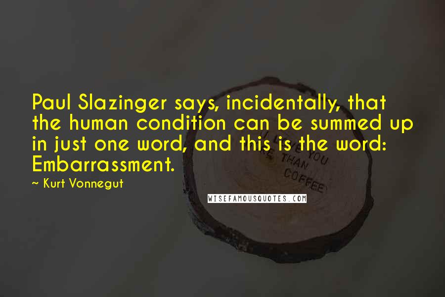 Kurt Vonnegut Quotes: Paul Slazinger says, incidentally, that the human condition can be summed up in just one word, and this is the word: Embarrassment.