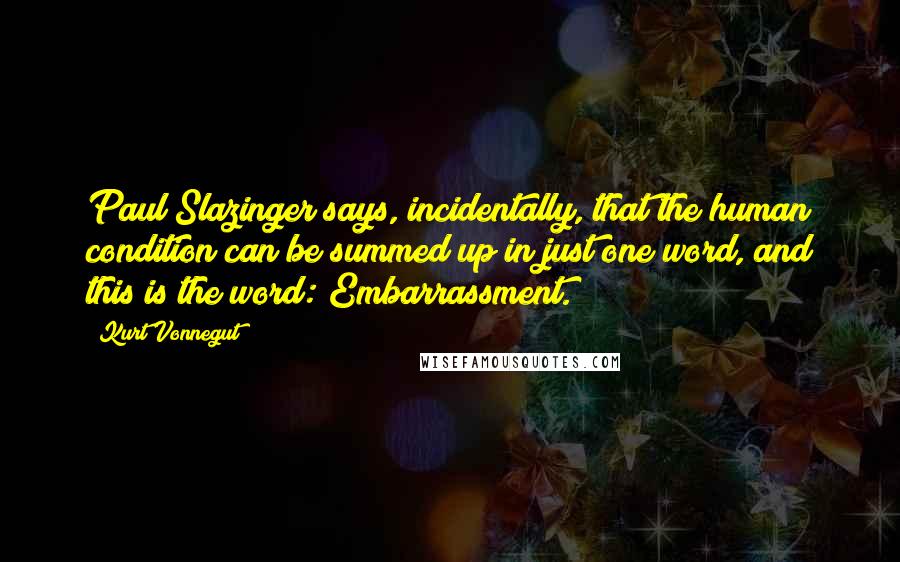 Kurt Vonnegut Quotes: Paul Slazinger says, incidentally, that the human condition can be summed up in just one word, and this is the word: Embarrassment.