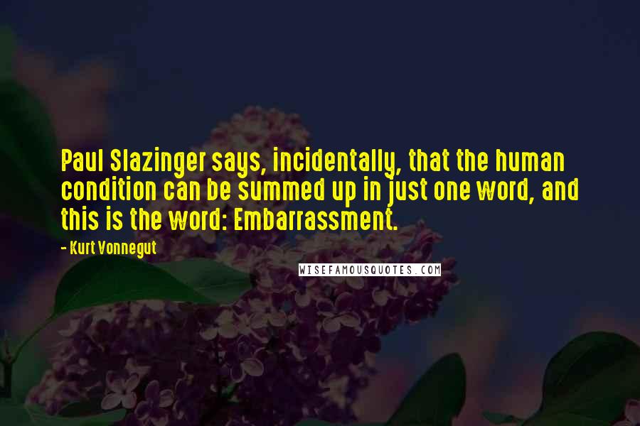 Kurt Vonnegut Quotes: Paul Slazinger says, incidentally, that the human condition can be summed up in just one word, and this is the word: Embarrassment.