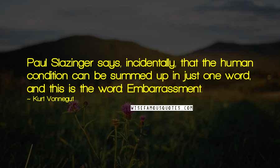 Kurt Vonnegut Quotes: Paul Slazinger says, incidentally, that the human condition can be summed up in just one word, and this is the word: Embarrassment.