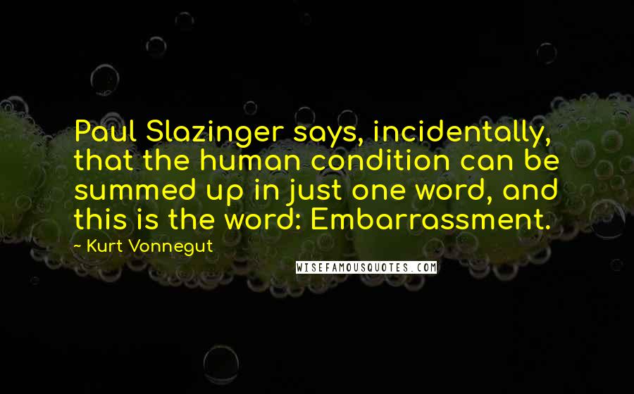 Kurt Vonnegut Quotes: Paul Slazinger says, incidentally, that the human condition can be summed up in just one word, and this is the word: Embarrassment.