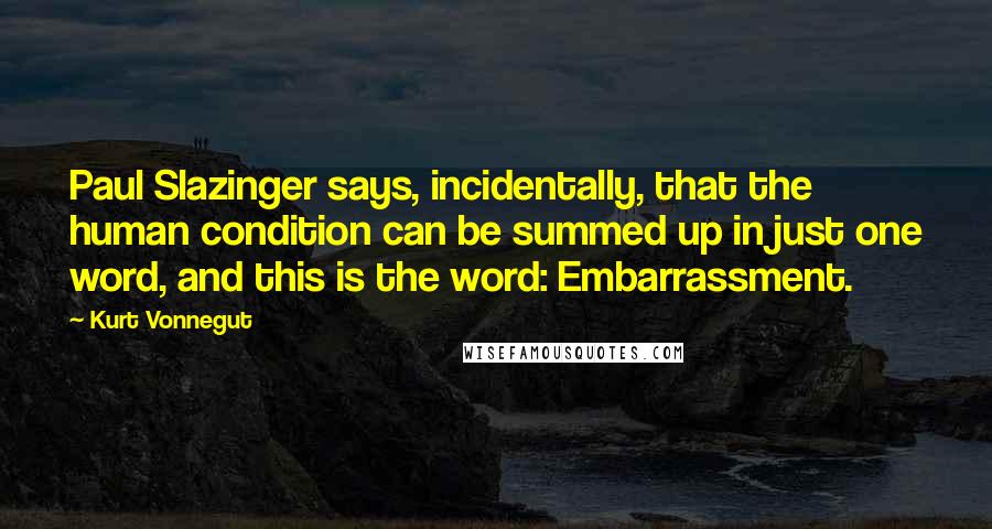 Kurt Vonnegut Quotes: Paul Slazinger says, incidentally, that the human condition can be summed up in just one word, and this is the word: Embarrassment.