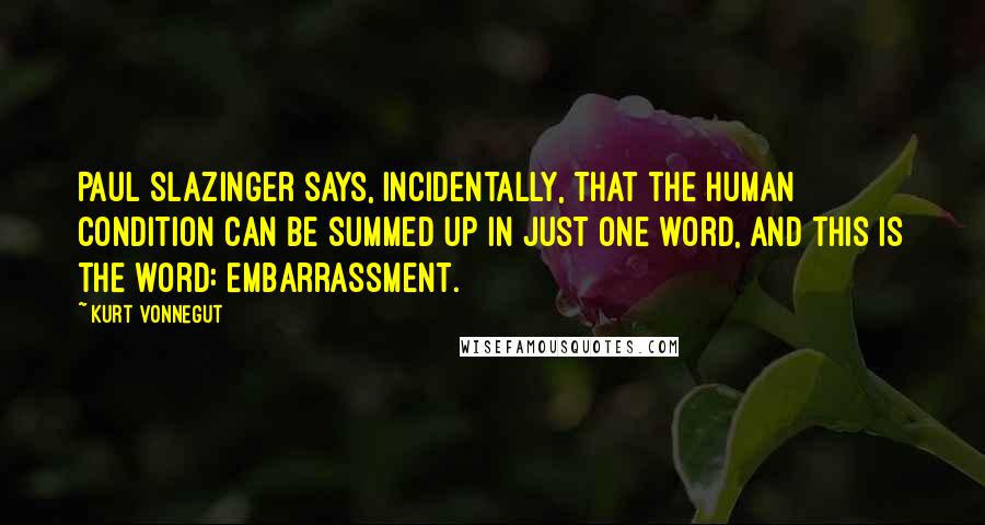 Kurt Vonnegut Quotes: Paul Slazinger says, incidentally, that the human condition can be summed up in just one word, and this is the word: Embarrassment.