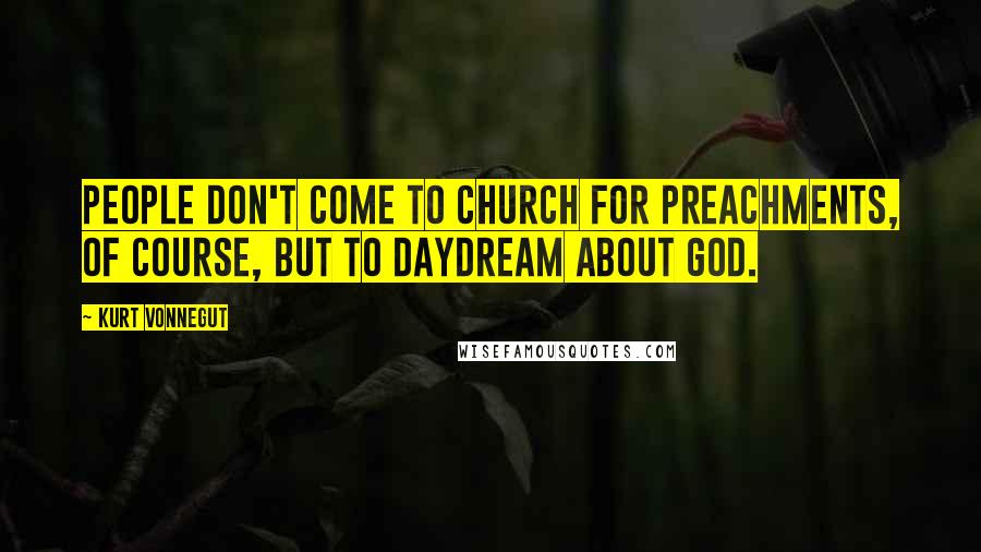 Kurt Vonnegut Quotes: People don't come to church for preachments, of course, but to daydream about God.