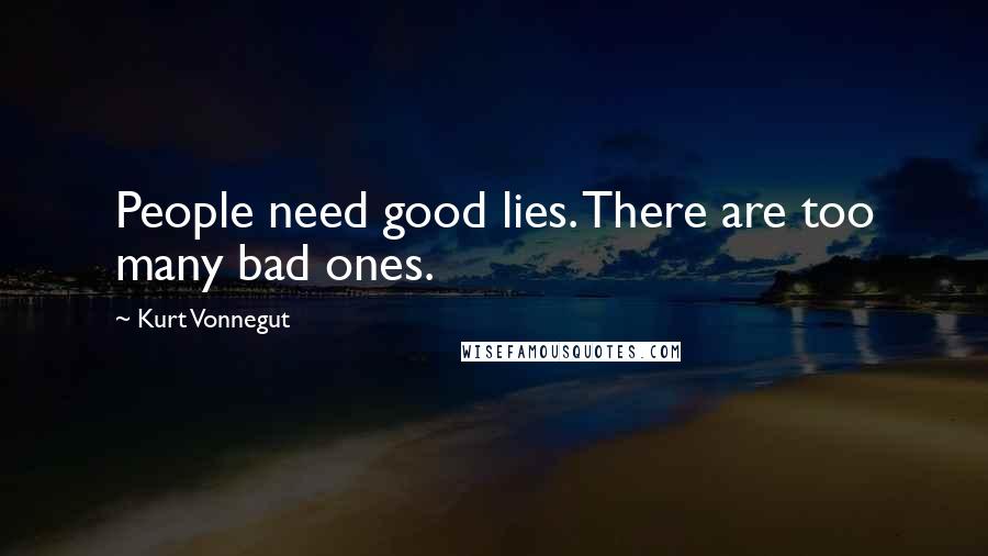 Kurt Vonnegut Quotes: People need good lies. There are too many bad ones.