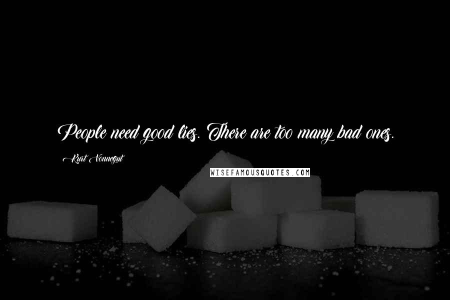 Kurt Vonnegut Quotes: People need good lies. There are too many bad ones.