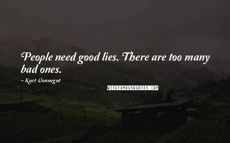 Kurt Vonnegut Quotes: People need good lies. There are too many bad ones.