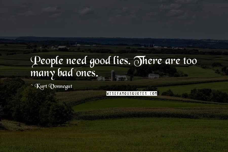 Kurt Vonnegut Quotes: People need good lies. There are too many bad ones.