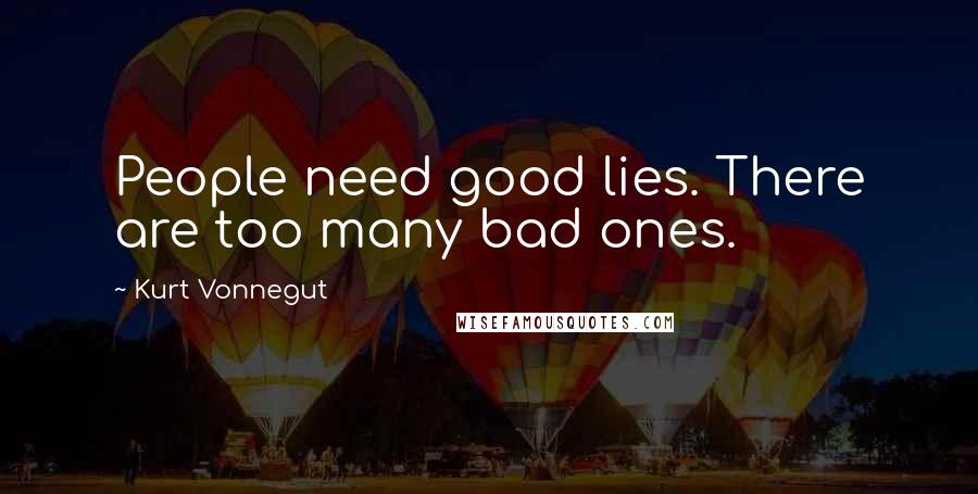 Kurt Vonnegut Quotes: People need good lies. There are too many bad ones.