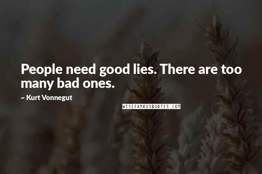 Kurt Vonnegut Quotes: People need good lies. There are too many bad ones.