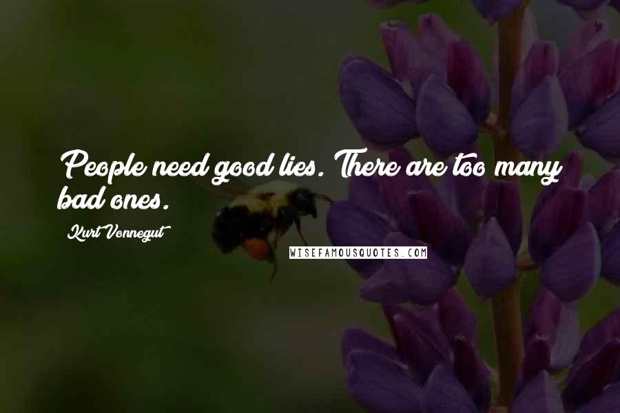 Kurt Vonnegut Quotes: People need good lies. There are too many bad ones.