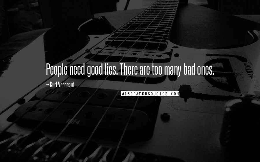 Kurt Vonnegut Quotes: People need good lies. There are too many bad ones.