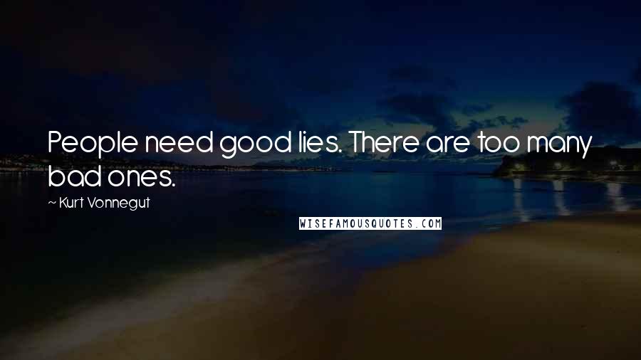 Kurt Vonnegut Quotes: People need good lies. There are too many bad ones.