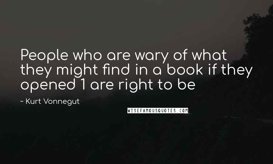 Kurt Vonnegut Quotes: People who are wary of what they might find in a book if they opened 1 are right to be