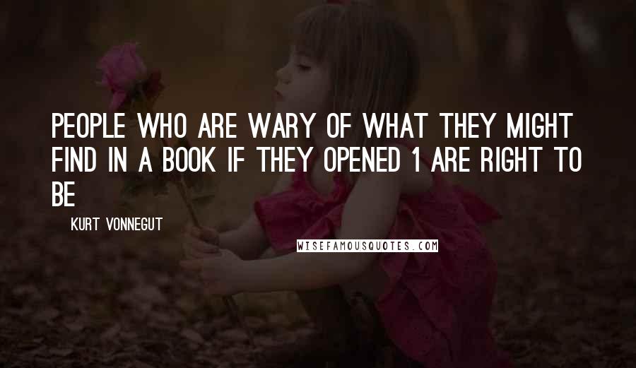 Kurt Vonnegut Quotes: People who are wary of what they might find in a book if they opened 1 are right to be