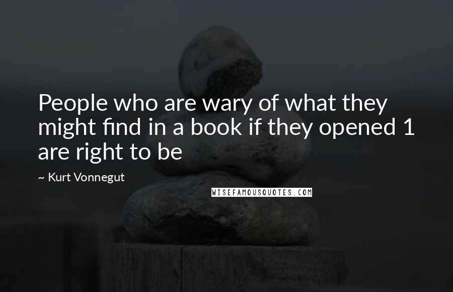 Kurt Vonnegut Quotes: People who are wary of what they might find in a book if they opened 1 are right to be