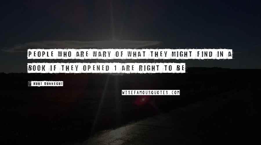 Kurt Vonnegut Quotes: People who are wary of what they might find in a book if they opened 1 are right to be