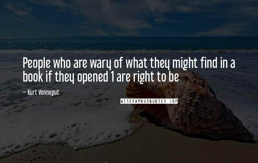 Kurt Vonnegut Quotes: People who are wary of what they might find in a book if they opened 1 are right to be