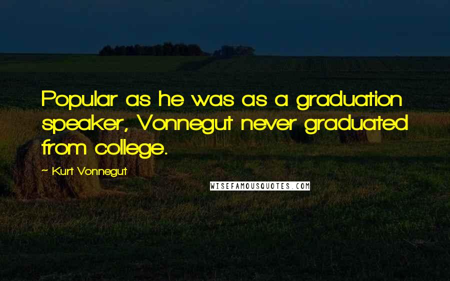 Kurt Vonnegut Quotes: Popular as he was as a graduation speaker, Vonnegut never graduated from college.