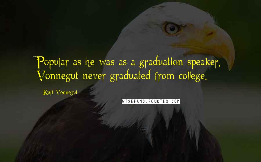 Kurt Vonnegut Quotes: Popular as he was as a graduation speaker, Vonnegut never graduated from college.