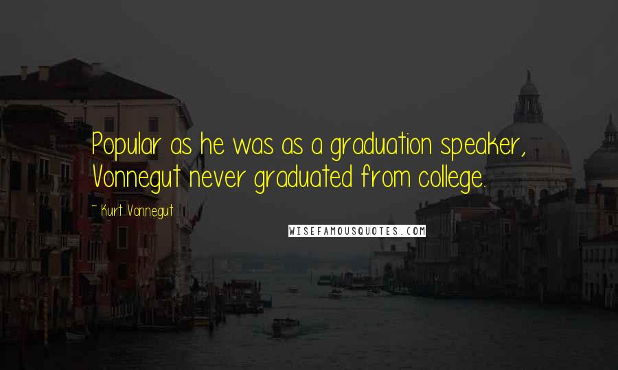 Kurt Vonnegut Quotes: Popular as he was as a graduation speaker, Vonnegut never graduated from college.