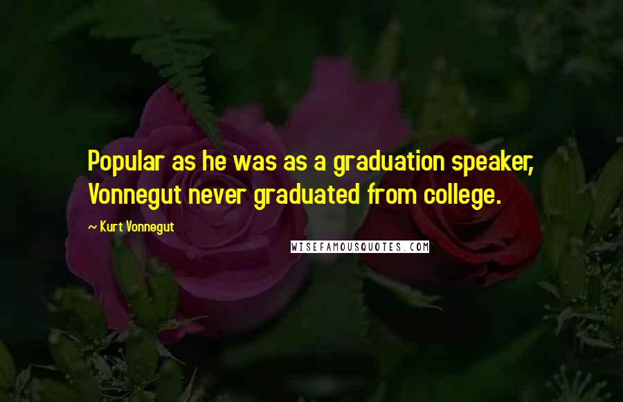 Kurt Vonnegut Quotes: Popular as he was as a graduation speaker, Vonnegut never graduated from college.