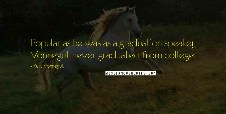Kurt Vonnegut Quotes: Popular as he was as a graduation speaker, Vonnegut never graduated from college.