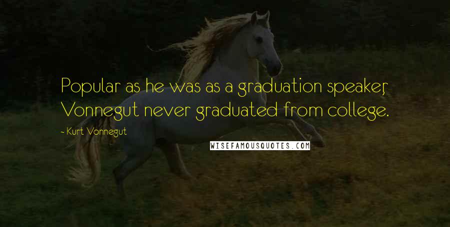 Kurt Vonnegut Quotes: Popular as he was as a graduation speaker, Vonnegut never graduated from college.