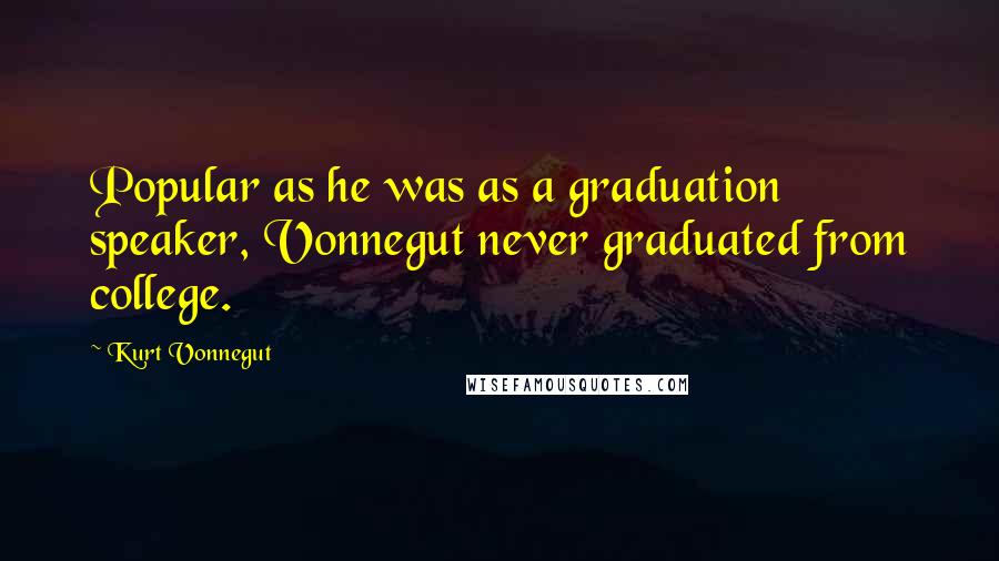 Kurt Vonnegut Quotes: Popular as he was as a graduation speaker, Vonnegut never graduated from college.