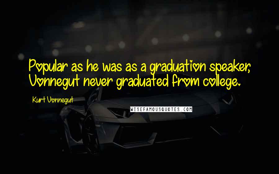 Kurt Vonnegut Quotes: Popular as he was as a graduation speaker, Vonnegut never graduated from college.