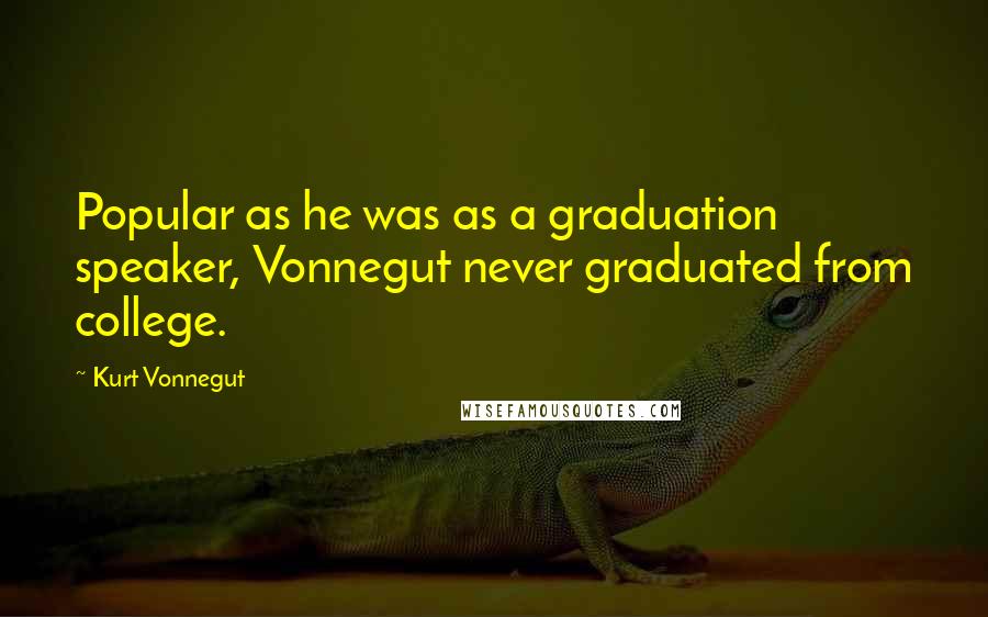 Kurt Vonnegut Quotes: Popular as he was as a graduation speaker, Vonnegut never graduated from college.