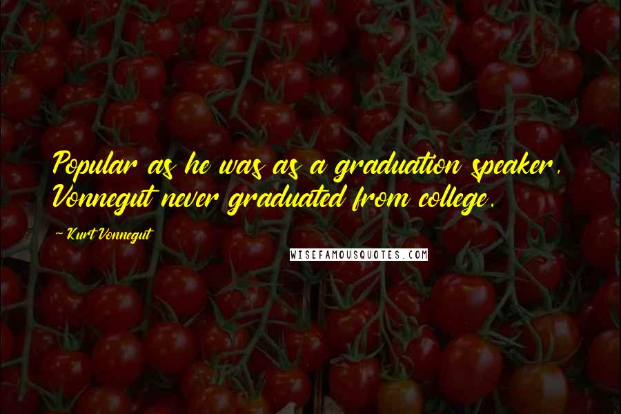 Kurt Vonnegut Quotes: Popular as he was as a graduation speaker, Vonnegut never graduated from college.