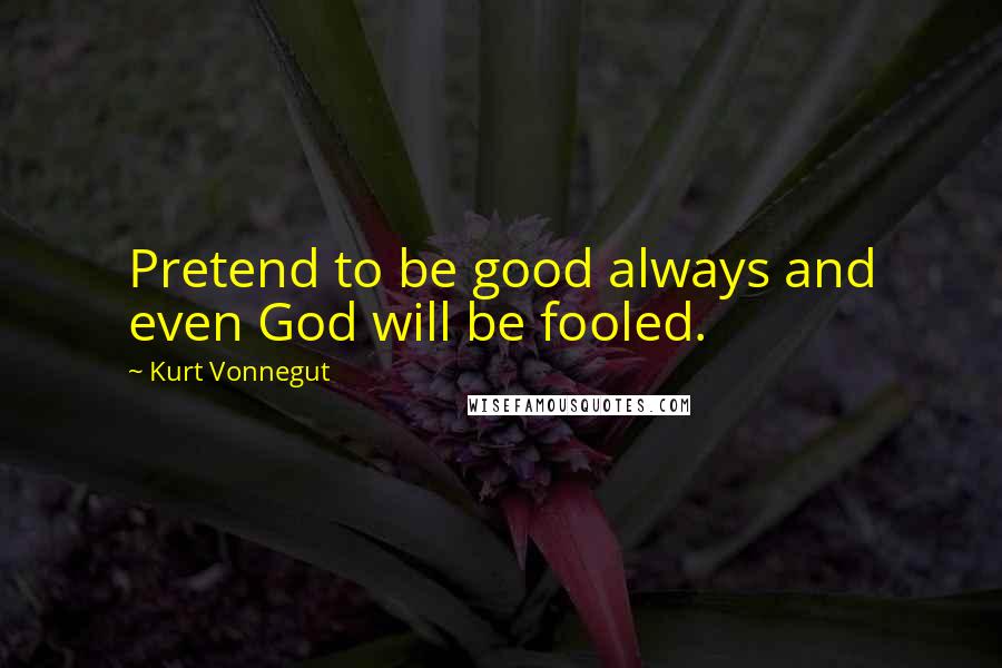 Kurt Vonnegut Quotes: Pretend to be good always and even God will be fooled.