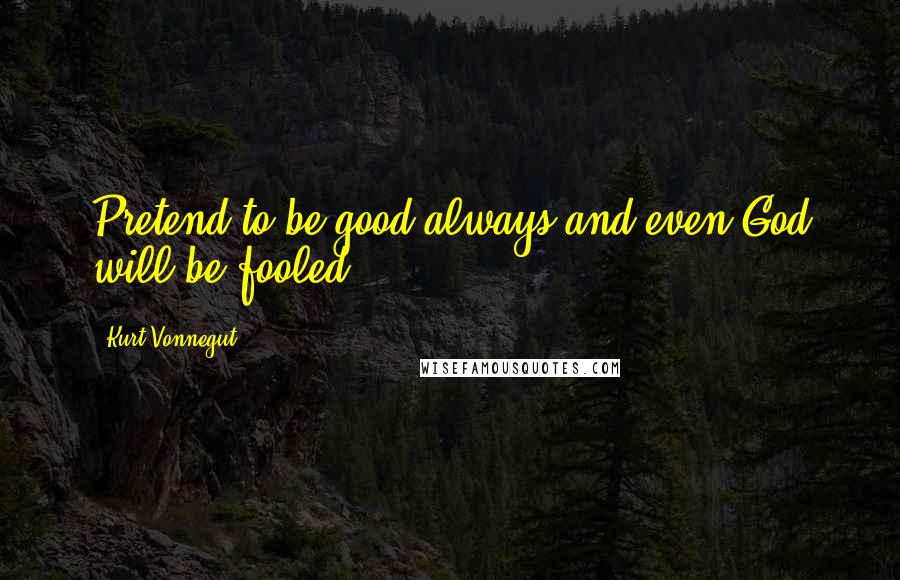 Kurt Vonnegut Quotes: Pretend to be good always and even God will be fooled.