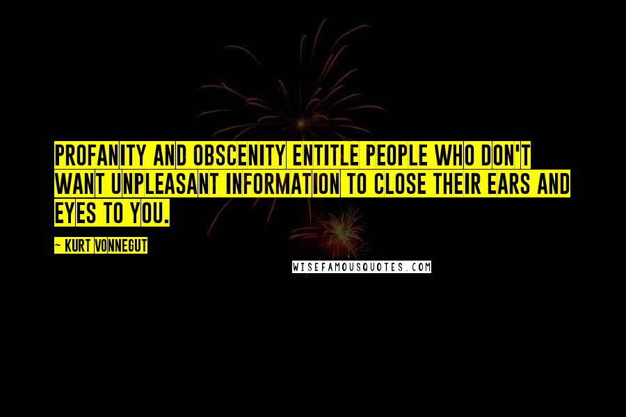 Kurt Vonnegut Quotes: Profanity and obscenity entitle people who don't want unpleasant information to close their ears and eyes to you.
