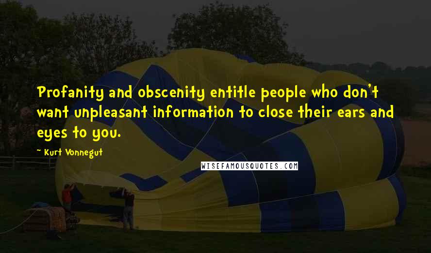 Kurt Vonnegut Quotes: Profanity and obscenity entitle people who don't want unpleasant information to close their ears and eyes to you.